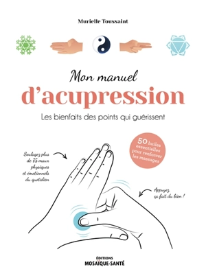 Mon manuel d'acupression : les bienfaits des points qui guérissent : 50 huiles essentielles pour renforcer les massages - Murielle Toussaint