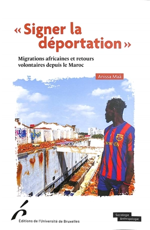 Signer la déportation : migrations africaines et retours volontaires depuis le Maroc - Anissa Maâ