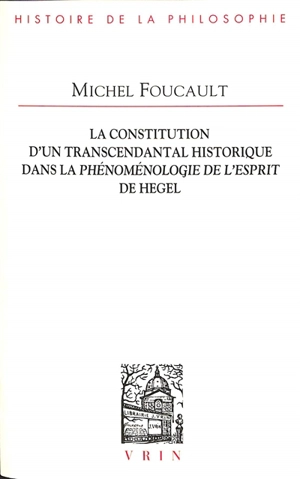 La constitution d'un transcendantal historique dans La phénoménologie de l'esprit de Hegel : mémoire du diplôme d'études supérieures de philosophie, 1949 - Michel Foucault