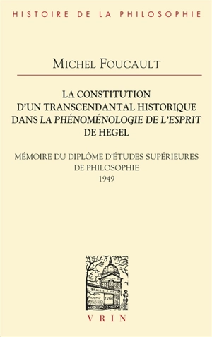 La constitution d'un transcendantal historique dans La phénoménologie de l'esprit de Hegel : mémoire du diplôme d'études supérieures de philosophie, 1949 - Michel Foucault