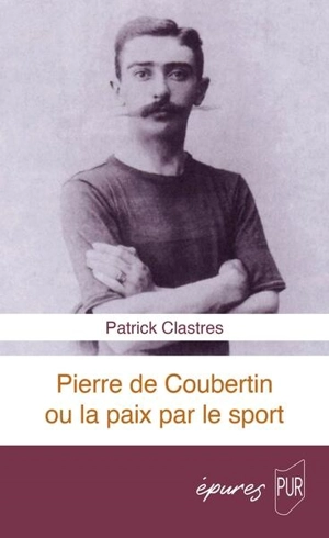 Pierre de Coubertin ou La paix par le sport - Patrick Clastres