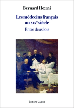 Les médecins français au XIXe siècle : entre deux lois - Bernard Hoerni