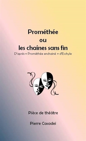 Prométhée ou Les chaînes sans fin : pièce de théâtre - Pierre Casadei