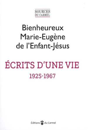 Ecrits d'une vie : 1925-1967 - Marie-Eugène de l'Enfant-Jésus