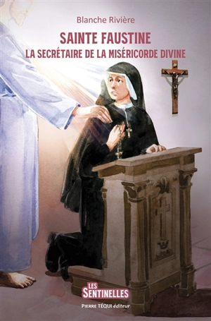 Sainte Faustine : la secrétaire de la miséricorde divine - Blanche Rivière