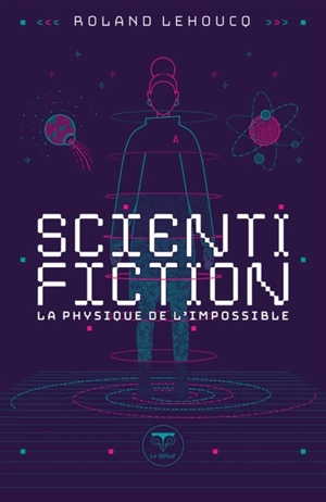 Scientifiction : la physique de l'impossible - Roland Lehoucq