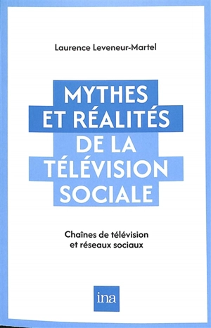 Mythes et réalités de la télévision sociale : chaînes de télévision et réseaux sociaux - Laurence Leveneur-Martel