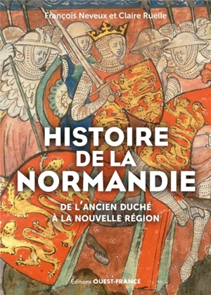 Histoire de la Normandie : de l'ancien duché à la nouvelle région - François Neveux
