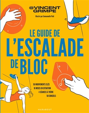 Le guide de l'escalade de bloc : 50 mouvements clés, 10 mises en situation, 4 séances à thème, 50 conseils - Vincent grimpe