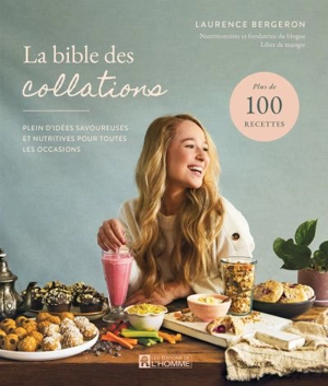 La bible des collations : Plein d'idées savoureuses et nutritives pour toutes les occasions - Laurence Bergeron