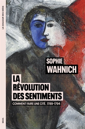 La Révolution des sentiments : comment faire une cité : 1789-1794 - Sophie Wahnich