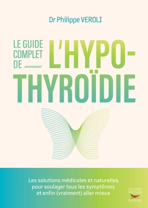 Le guide complet de l'hypothyroïdie : les solutions médicales et naturelles pour soulager tous les symptômes et enfin (vraiment) aller mieux - Philippe Veroli