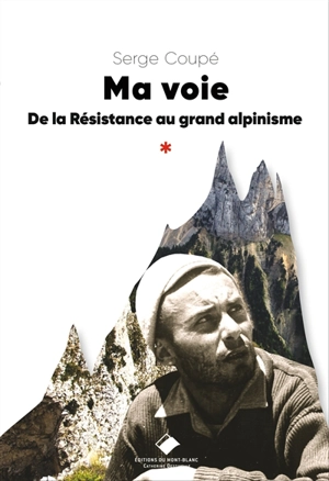 Ma voie : de la Résistance au grand alpinisme - Serge Coupé