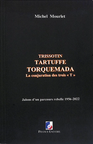 Trissotin, Tartuffe, Torquemada : la conjuration des trois T : jalons d'un parcours rebelle 1956-2022 - Michel Mourlet