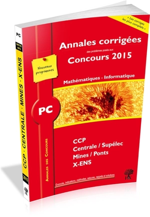 PC mathématiques, informatique : annales corrigées des problèmes posés aux concours 2015 : CCP, Centrale-Supélec, Mines-Ponts, X-ENS