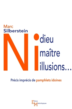 Ni dieu, ni maître, ni illusions... : précis imprécis de pamphlets idoines - Marc Silberstein