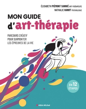 Mon guide d'art-thérapie : parcours créatif pour surmonter les épreuves de la vie : en 12 étapes - Elisabeth Piémont Sannié