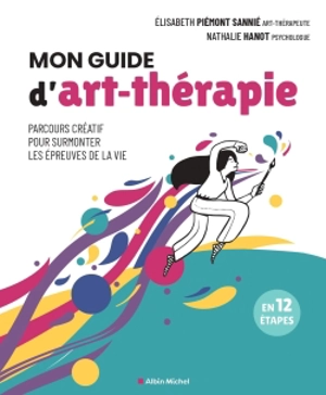 Mon guide d'art-thérapie : parcours créatif pour surmonter les épreuves de la vie : en 12 étapes - Elisabeth Piémont Sannié