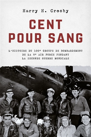 Cent pour sang : l'histoire du 100e groupe de bombardement de la 8e Air Force pendant la Seconde Guerre mondiale - Harry H. Crosby