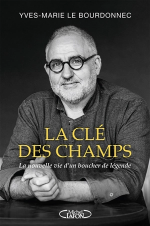 La clé des champs : la nouvelle vie d'un boucher de légende - Yves-Marie Le Bourdonnec