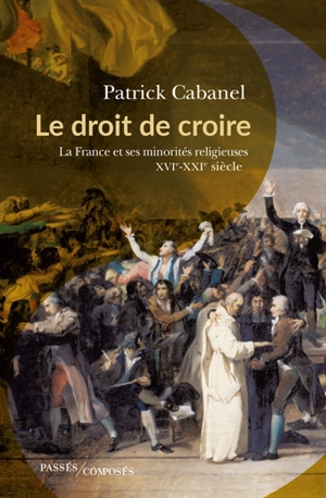 Le droit de croire : la France et ses minorités religieuses : XVIe-XXIe siècle - Patrick Cabanel
