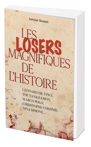 Les losers magnifiques de l'histoire : Léonard de Vinci, Toutankhamon, Marco Polo, Christophe Colomb, Nina Simone... - Antoine Bonnet