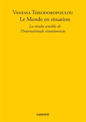 Le monde en situation : la révolte sensible de l'Internationale situationniste - Vanessa Théodoropoulou