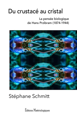 Du crustacé au cristal : la pensée biologique de Hans Przibram (1874-1944) - Stéphane Schmitt