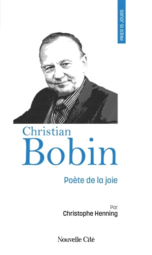 Prier 15 jours avec Christian Bobin : poète de la joie - Christophe Henning