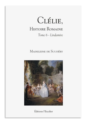 Clélie, histoire romaine : 1660 : texte intégral. Vol. 6. Lindamire - Madeleine de Scudéry