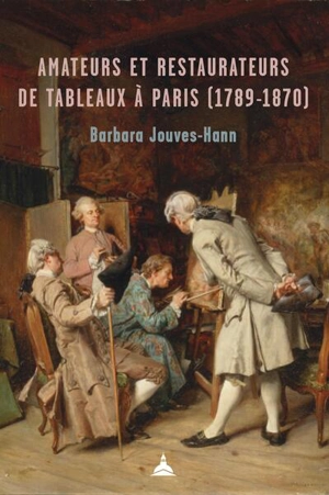 Amateurs et restaurateurs de tableaux à Paris (1789-1870) - Barbara Jouves-Hann