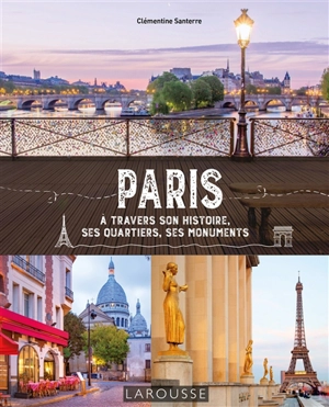 Paris : à travers son histoire, ses quartiers, ses monuments - Clémentine Santerre