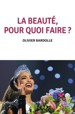 La beauté, pour quoi faire ? : essai - Olivier Bardolle