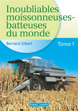 Inoubliables moissonneuses-batteuses du monde. Vol. 1. De Allis Chalmers à Garnier - Bernard Gibert