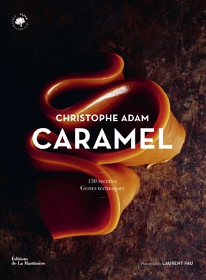 Caramel : 150 recettes, gestes techniques - Christophe Adam