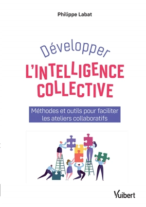 Développer l'intelligence collective : méthodes et outils pour faciliter les ateliers collaboratifs - Philippe Labat