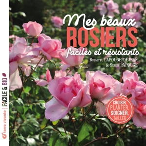 Mes beaux rosiers faciles et résistants : choisir, planter, soigner, tailler - Brigitte Lapouge-Déjean