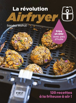 La révolution Airfryer : frire et rôtir avec peu d'huile : 120 recettes à la friteuse à air ! - Sandra Mahut