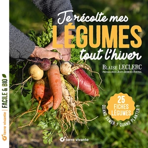 Je récolte mes légumes tout l'hiver : quand semer ? Quand planter ? : 25 fiches légumes - Blaise Leclerc