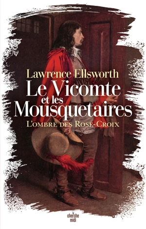 Le vicomte et les mousquetaires. L'ombre des Rose-Croix : roman d'aventure historique et roman à thèse étrangement proche des Trois mousquetaires d'Alexandre Dumas - Lawrence Ellsworth