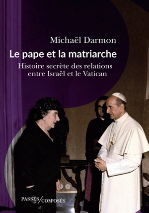 Le pape et la matriarche : histoire secrète des relations entre Israël et le Vatican - Michaël Darmon