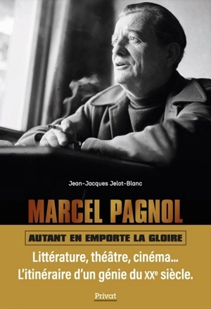 Marcel Pagnol : autant en emporte la gloire - Jean-Jacques Jelot-Blanc