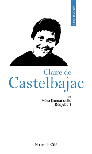 Prier 15 jours avec Claire de Castelbajac - Emmanuelle Desjobert