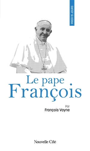 Prier 15 jours avec le pape François - François Vayne