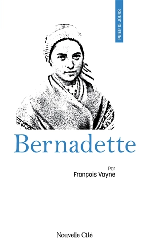 Prier 15 jours avec Bernadette - François Vayne