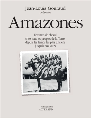 Amazones : femmes de cheval chez tous les peuples de la Terre, depuis les temps les plus anciens jusqu'à nos jours