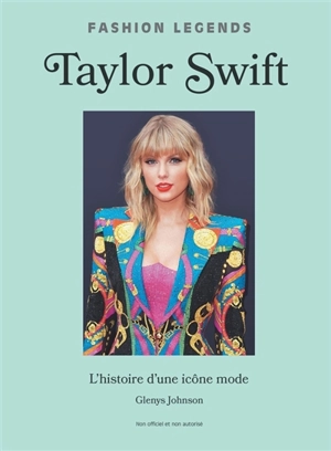 Taylor Swift : l'histoire d'une icône mode : non officiel et non autorisé - Glenys Johnson