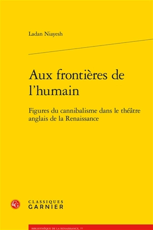 Aux frontières de l'humain : figures du cannibalisme dans le théâtre anglais de la Renaissance - Ladan Niayesh