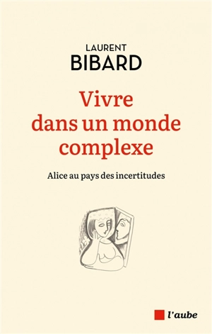 Vivre dans un monde complexe : Alice au pays des incertitudes - Laurent Bibard