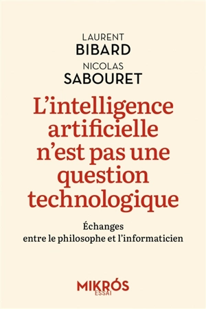 L'intelligence artificielle n'est pas une question technologique : échanges entre le philosophe et l'informaticien - Laurent Bibard